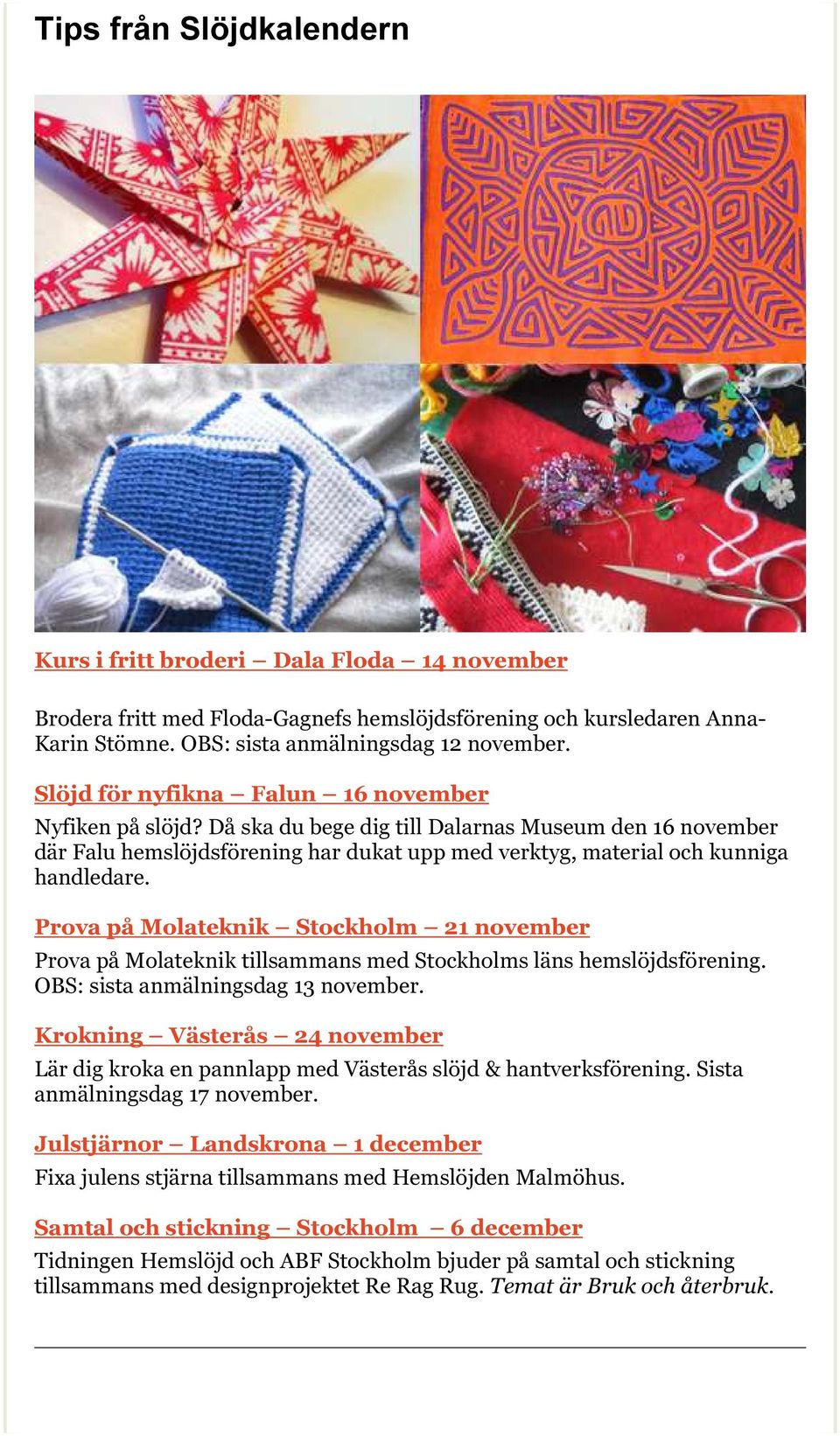 Prova på Molateknik Stockholm 21 november Prova på Molateknik tillsammans med Stockholms läns hemslöjdsförening. OBS: sista anmälningsdag 13 november.