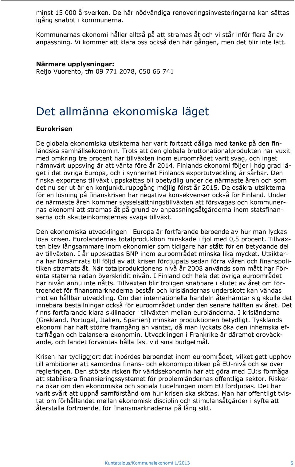 Närmare upplysningar: Reijo Vuorento, tfn 09 771 2078, 050 66 741 Det allmänna ekonomiska läget Eurokrisen De globala ekonomiska utsikterna har varit fortsatt dåliga med tanke på den finländska