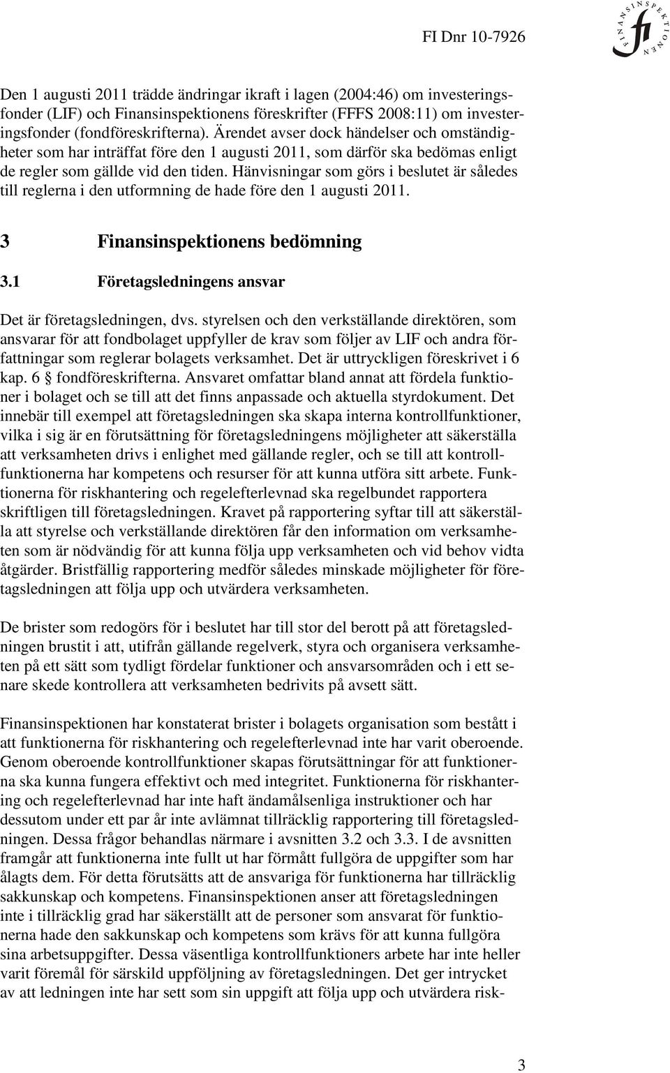 Hänvisningar som görs i beslutet är således till reglerna i den utformning de hade före den 1 augusti 2011. 3 Finansinspektionens bedömning 3.1 Företagsledningens ansvar Det är företagsledningen, dvs.