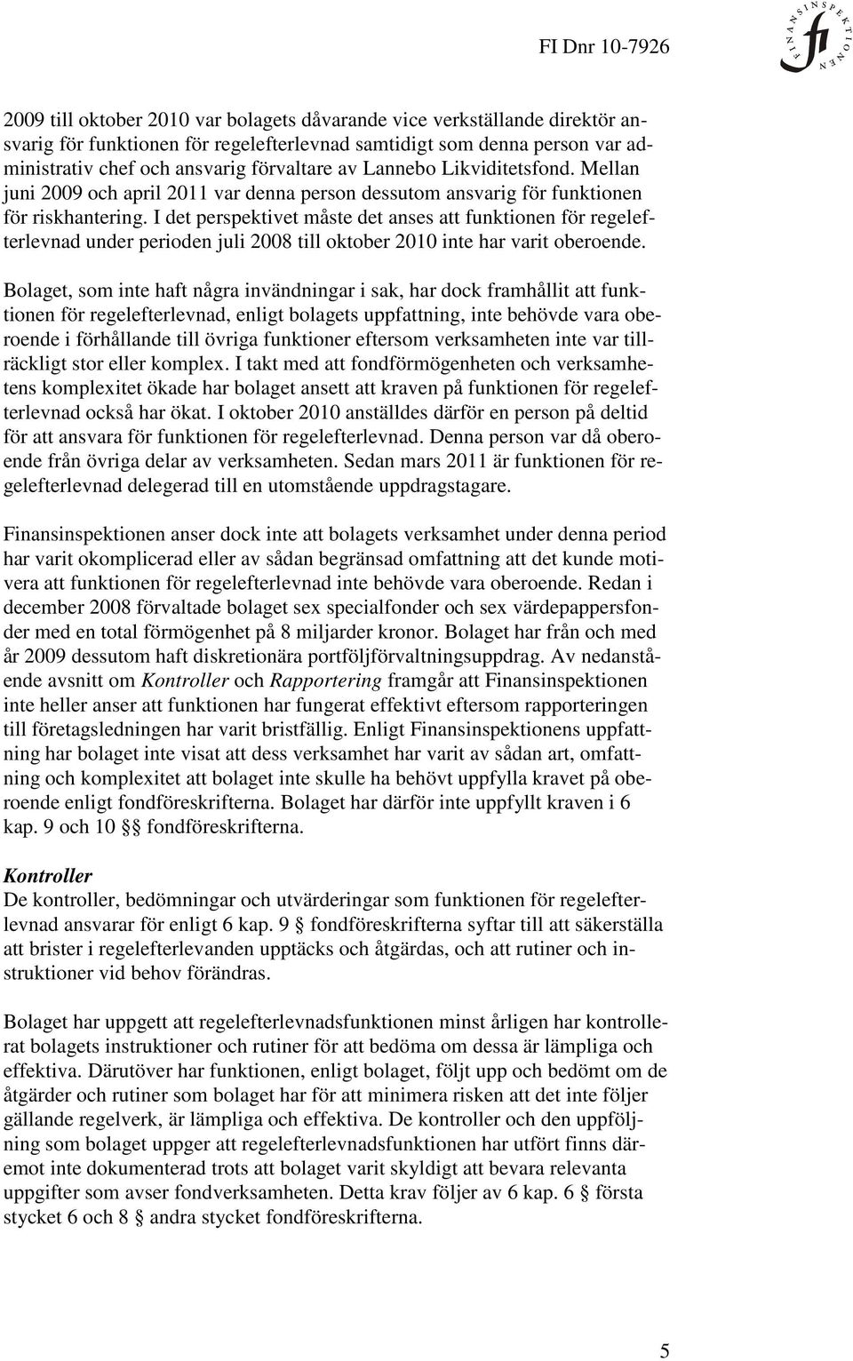 I det perspektivet måste det anses att funktionen för regelefterlevnad under perioden juli 2008 till oktober 2010 inte har varit oberoende.