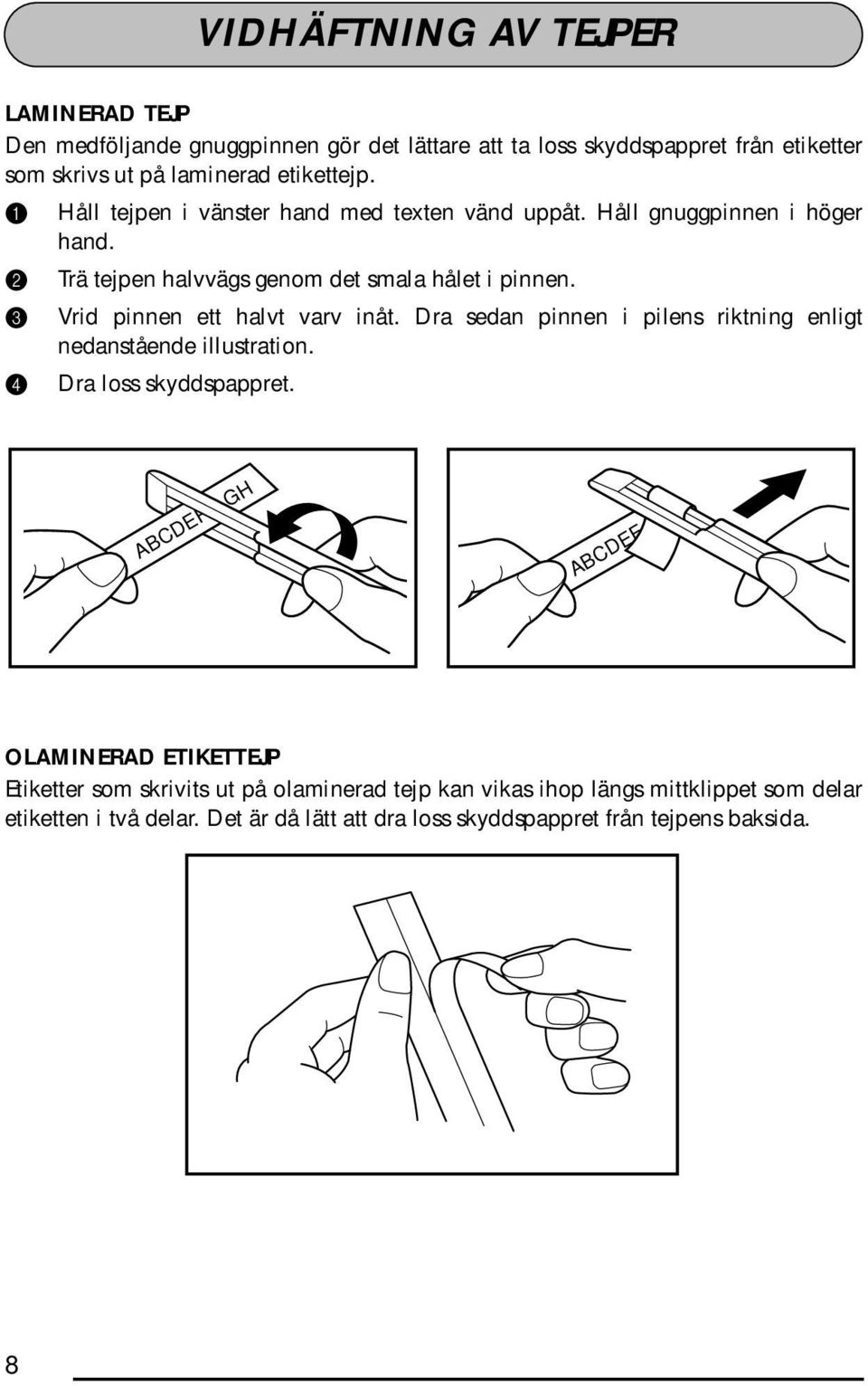 3 Vrid pinnen ett halvt varv inåt. Dra sedan pinnen i pilens riktning enligt nedanstående illustration. 4 Dra loss skyddspappret.