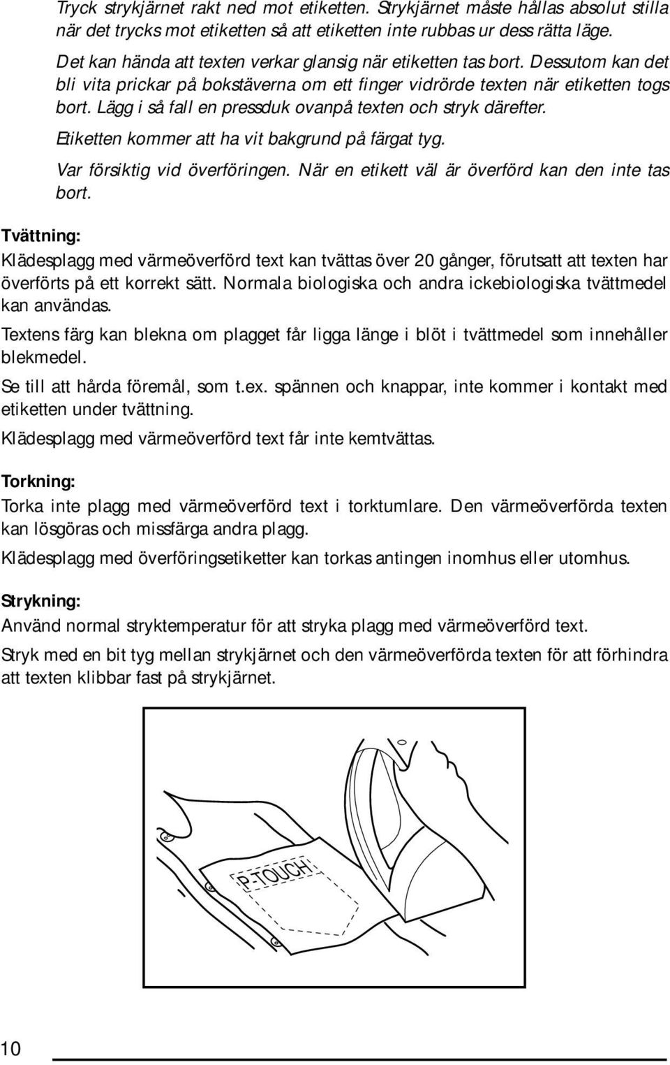 Lägg i så fall en pressduk ovanpå texten och stryk därefter. Etiketten kommer att ha vit bakgrund på färgat tyg. Var försiktig vid överföringen. När en etikett väl är överförd kan den inte tas bort.
