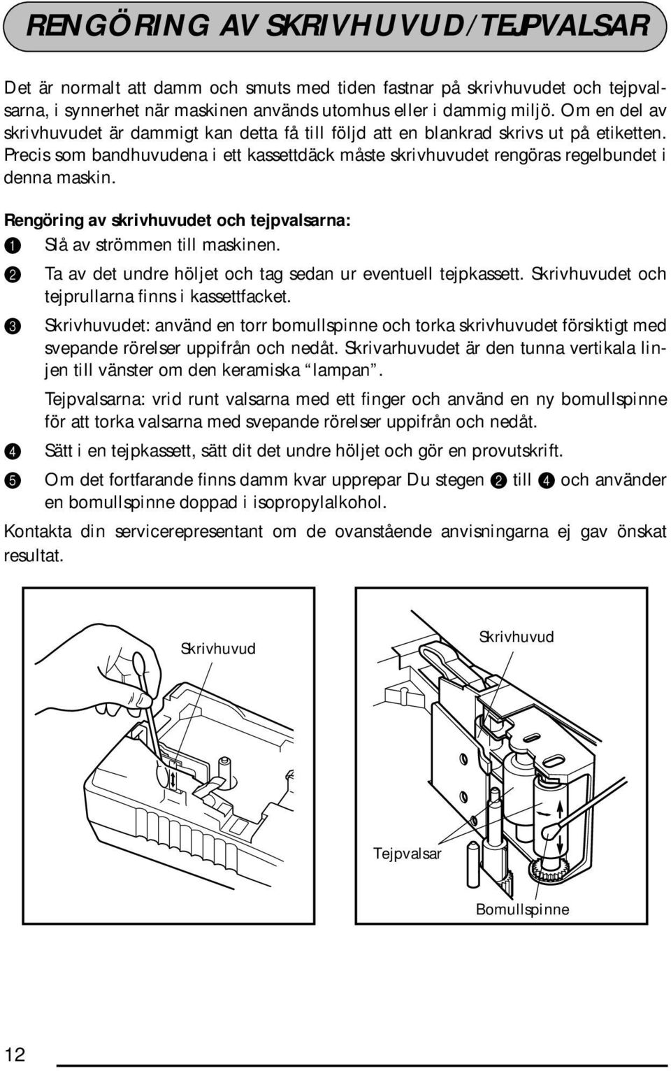 Rengöring av skrivhuvudet och tejpvalsarna: 1 Slå av strömmen till maskinen. 2 Ta av det undre höljet och tag sedan ur eventuell tejpkassett. Skrivhuvudet och tejprullarna finns i kassettfacket.