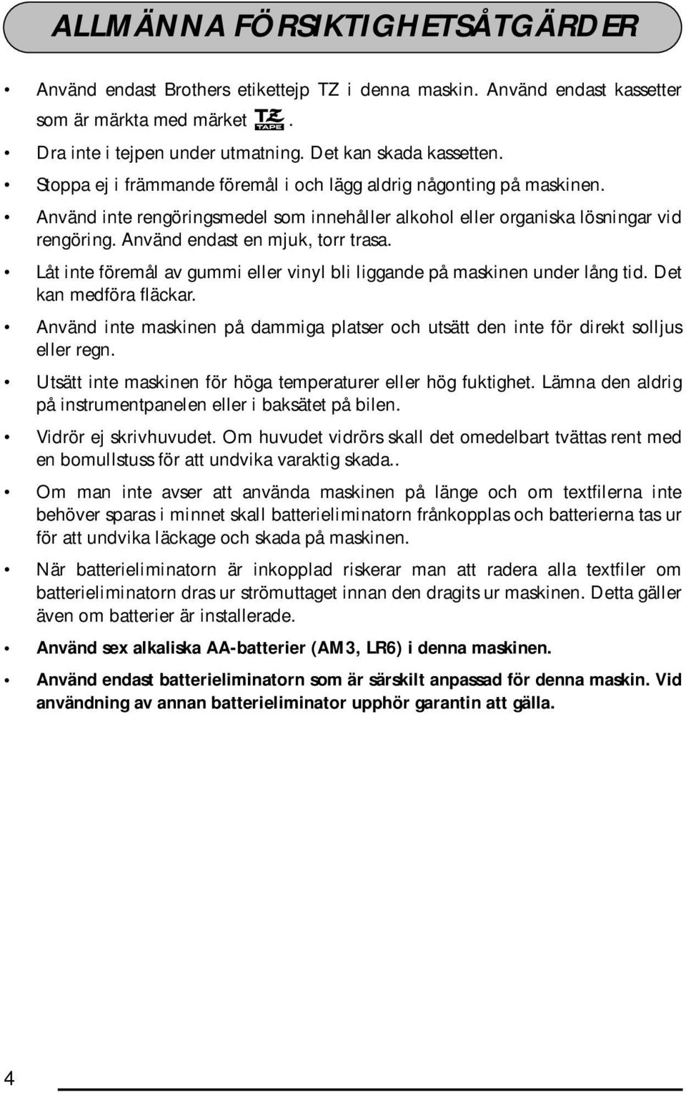 Låt inte föremål av gummi eller vinyl bli liggande på maskinen under lång tid. Det kan medföra fläckar. nvänd inte maskinen på dammiga platser och utsätt den inte för direkt solljus eller regn.