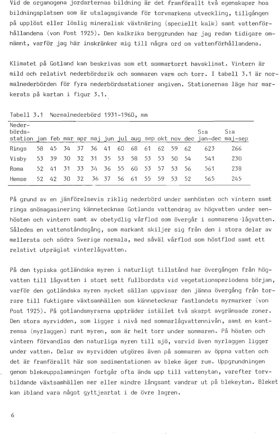 Klimatet på Gotland kan beskrivas som ett sommartorrt havsklimat. Vintern är mild och relativt nederbördsrik och sommaren varm och torr. I tabell 3.