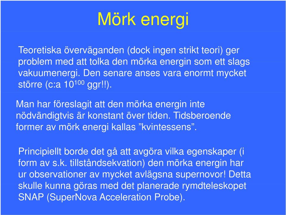 Tidsberoende former av mörk energi kallas kvintessens. Principiellt borde det gå att avgöra vilka egenskaper (i form av s.k. tillståndsekvation) den mörka energin har ur observationer av mycket avlägsna supernovor!