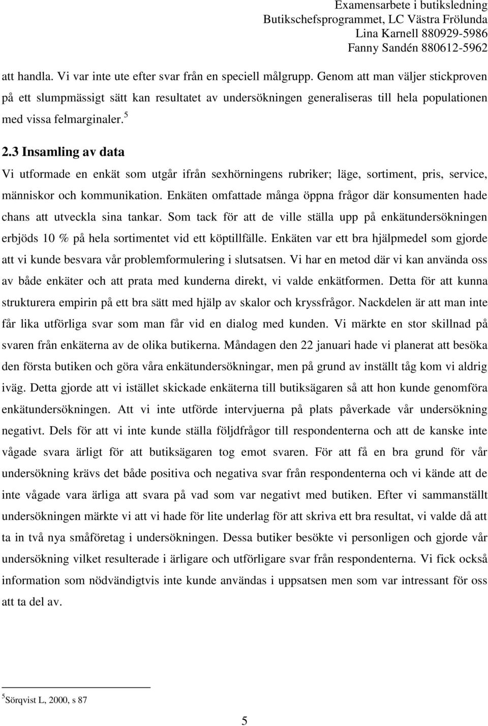 3 Insamling av data Vi utformade en enkät som utgår ifrån sexhörningens rubriker; läge, sortiment, pris, service, människor och kommunikation.