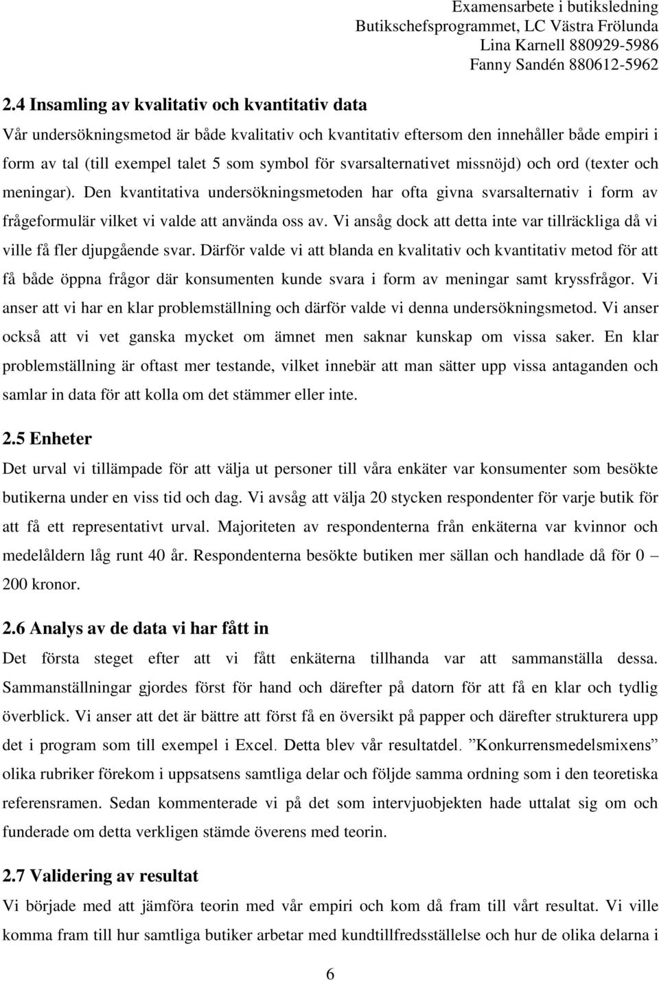 Den kvantitativa undersökningsmetoden har ofta givna svarsalternativ i form av frågeformulär vilket vi valde att använda oss av.