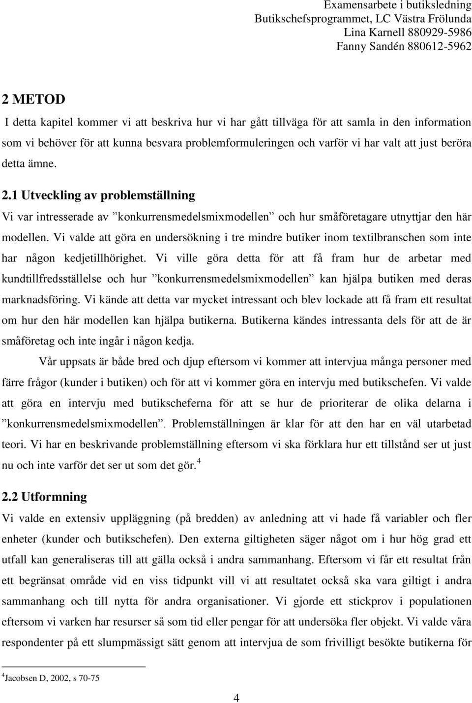 Vi valde att göra en undersökning i tre mindre butiker inom textilbranschen som inte har någon kedjetillhörighet.