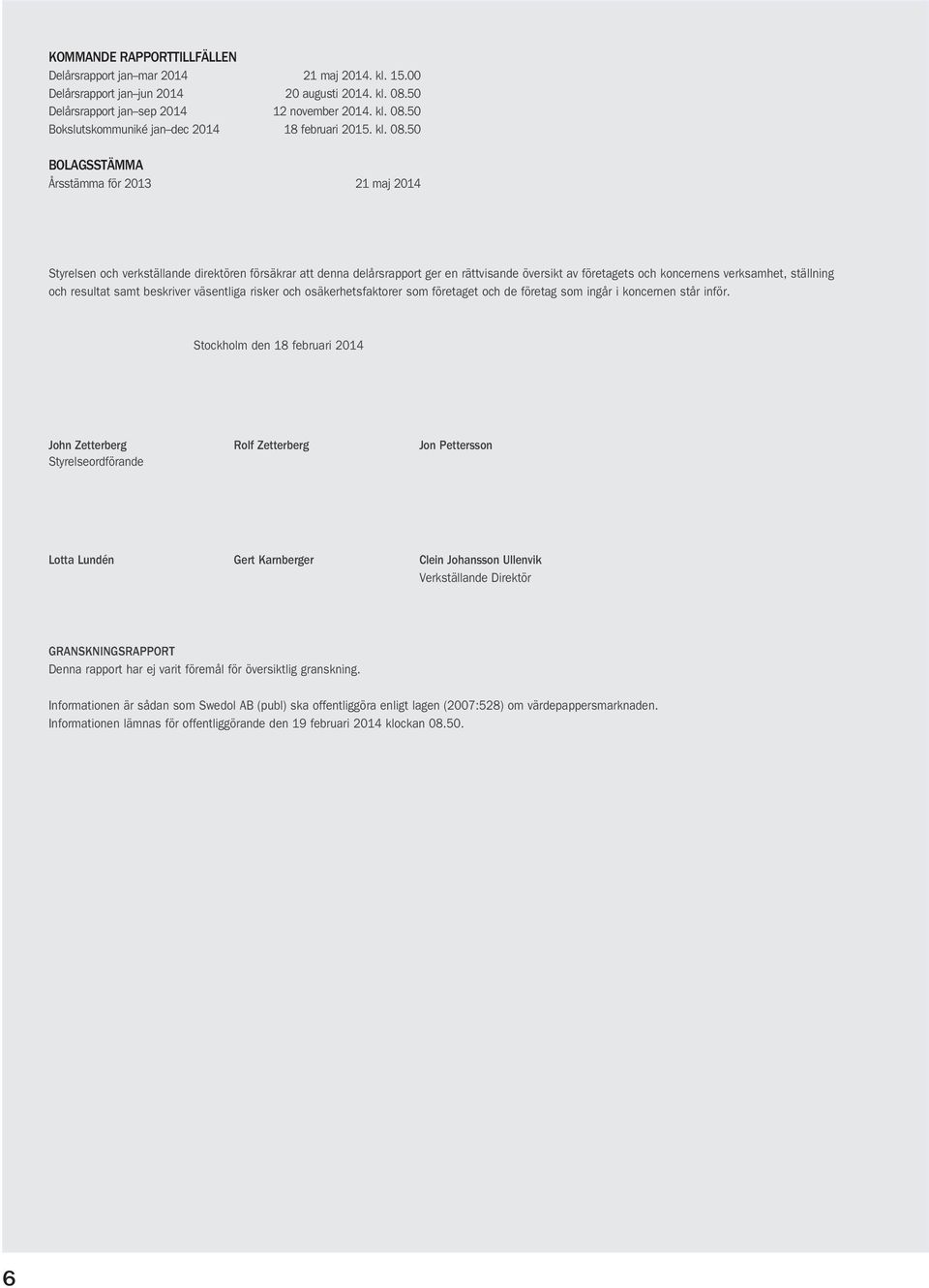 50 BOLAGSSTÄMMA Årsstämma för 2013 21 maj 2014 Styrelsen och verkställande direktören försäkrar att denna delårsrapport ger en rättvisande översikt av företagets och koncernens verksamhet, ställning