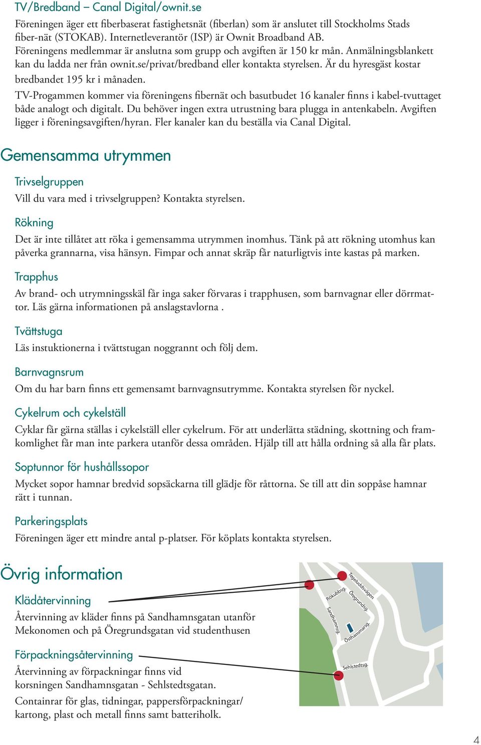 Är du hyresgäst kostar bredbandet 195 kr i månaden. TV-Progammen kommer via föreningens fibernät och basutbudet 16 kanaler finns i kabel-tvuttaget både analogt och digitalt.
