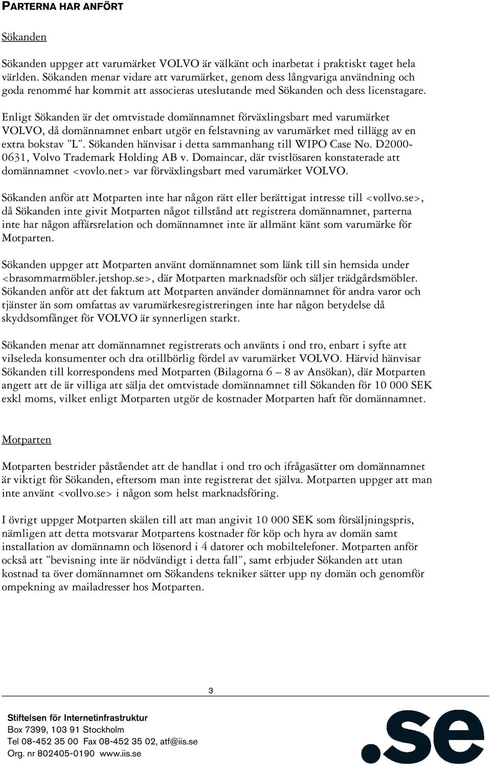 Enligt Sökanden är det omtvistade domännamnet förväxlingsbart med varumärket VOLVO, då domännamnet enbart utgör en felstavning av varumärket med tillägg av en extra bokstav L.