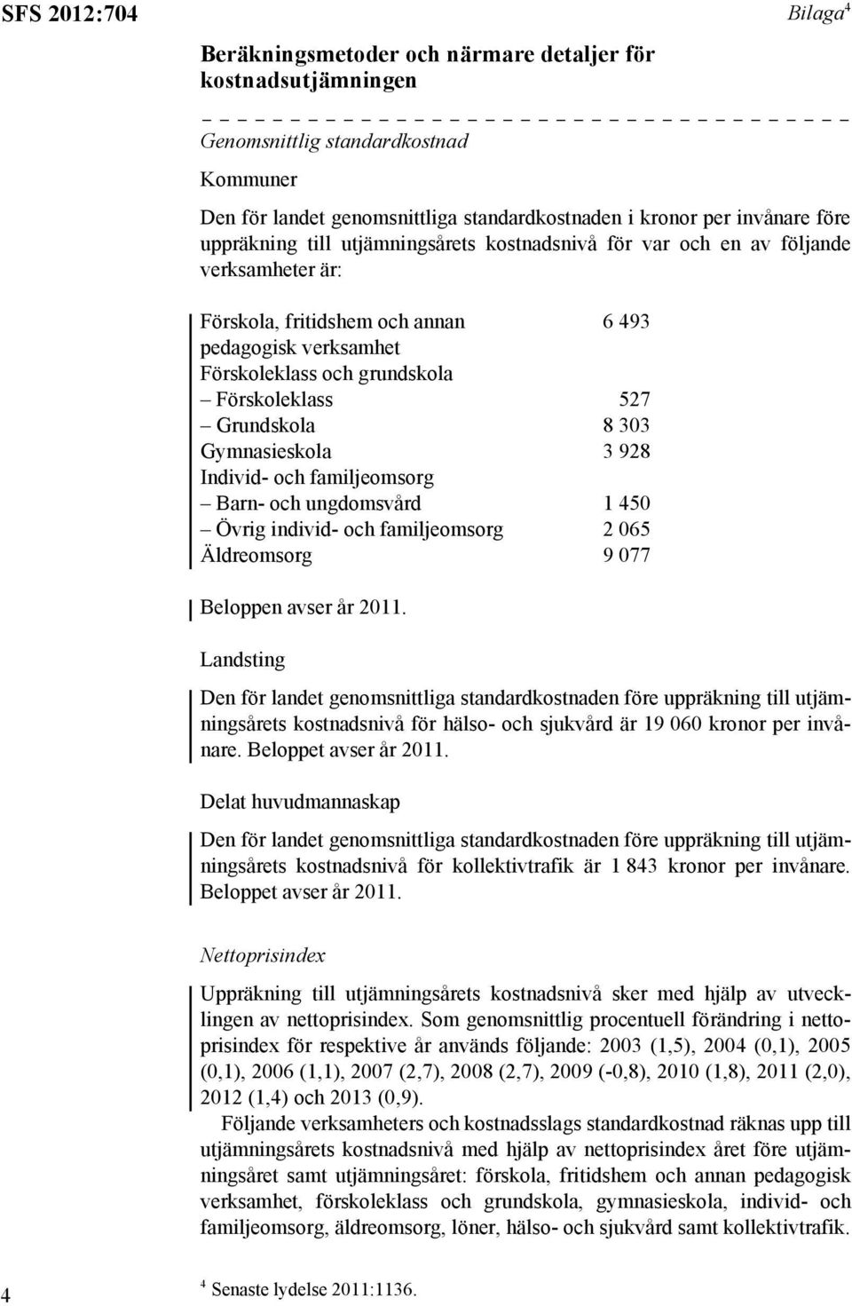 Grundskola 8 303 Gymnasieskola 3 928 Individ- och familjeomsorg Barn- och ungdomsvård 1 450 Övrig individ- och familjeomsorg 2 065 Äldreomsorg 9 077 Beloppen avser år 2011.