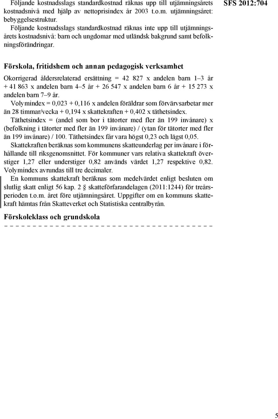 SFS 2012:704 Förskola, fritidshem och annan pedagogisk verksamhet Okorrigerad åldersrelaterad ersättning = 42 827 x andelen barn 1 3 år + 41 863 x andelen barn 4 5 år + 26 547 x andelen barn 6 år +