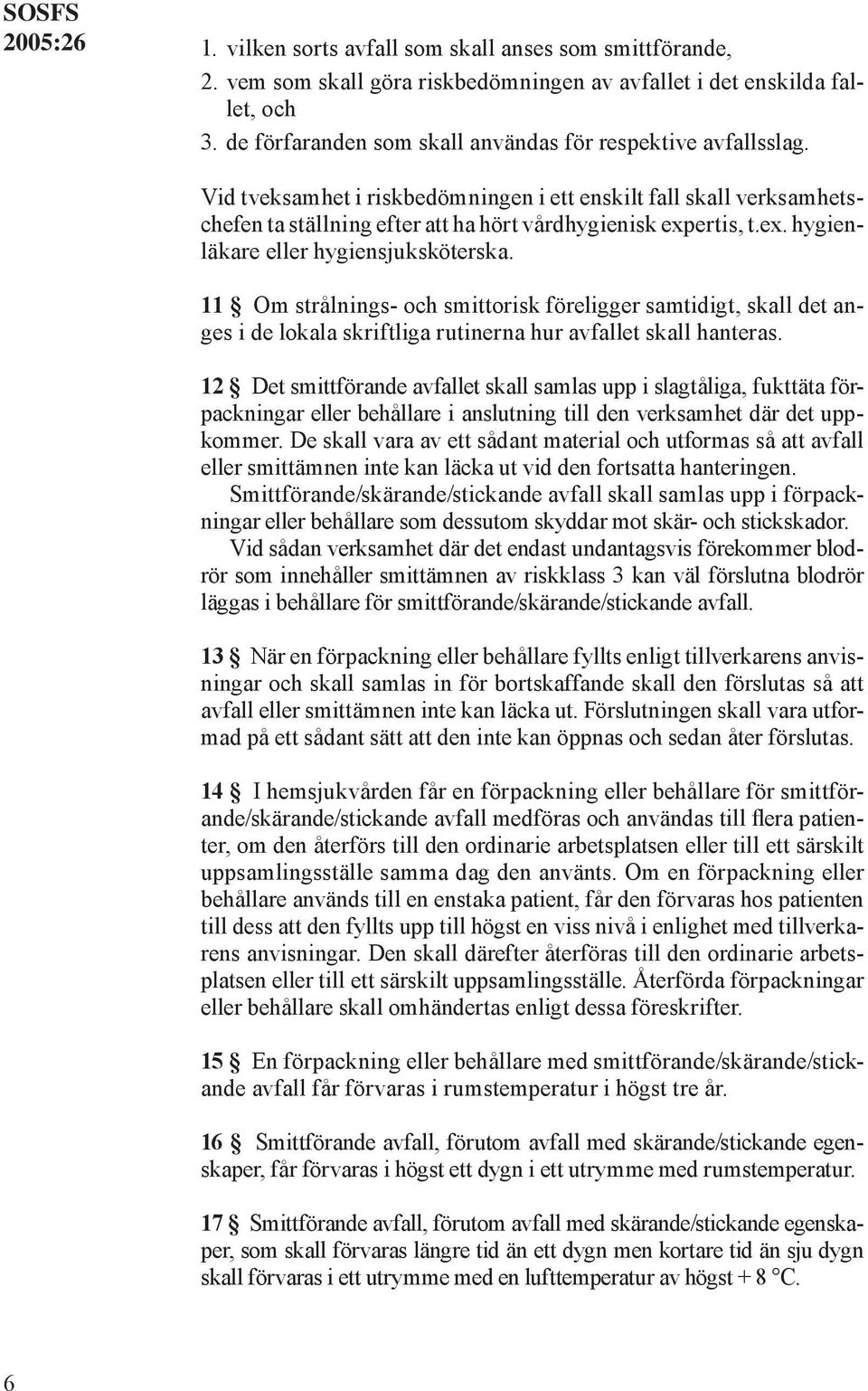 ertis, t.ex. hygienläkare eller hygiensjuksköterska. 11 Om strålnings- och smittorisk föreligger samtidigt, skall det anges i de lokala skriftliga rutinerna hur avfallet skall hanteras.