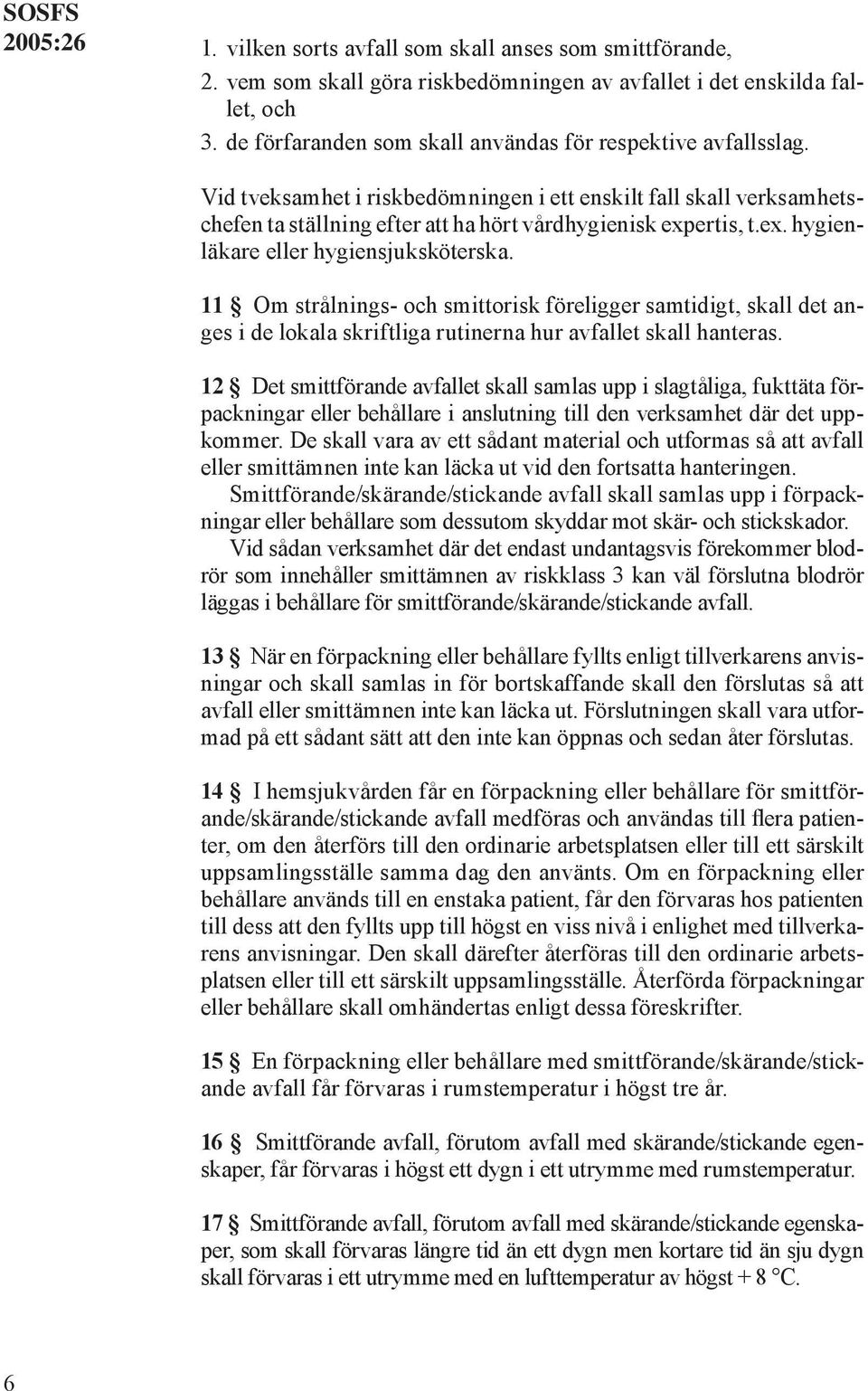 ertis, t.ex. hygienläkare eller hygiensjuksköterska. 11 Om strålnings- och smittorisk föreligger samtidigt, skall det anges i de lokala skriftliga rutinerna hur avfallet skall hanteras.