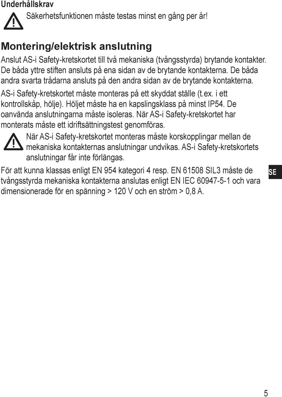 AS-i Safety-kretskortet måste monteras på ett skyddat ställe (t.ex. i ett kontrollskåp, hölje). Höljet måste ha en kapslingsklass på minst IP54. De oanvända anslutningarna måste isoleras.