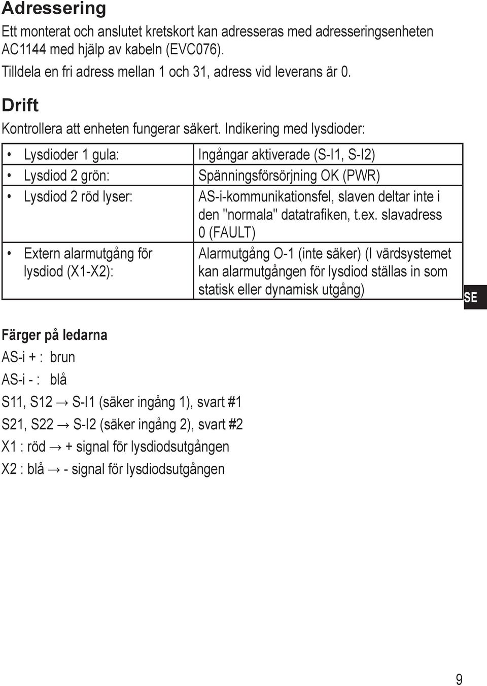 Indikering med lysdioder: Lysdioder 1 gula: Lysdiod 2 grön: Lysdiod 2 röd lyser: Extern alarmutgång för lysdiod (X1-X2): Ingångar aktiverade (S-I1, S-I2) Spänningsförsörjning OK (PWR)