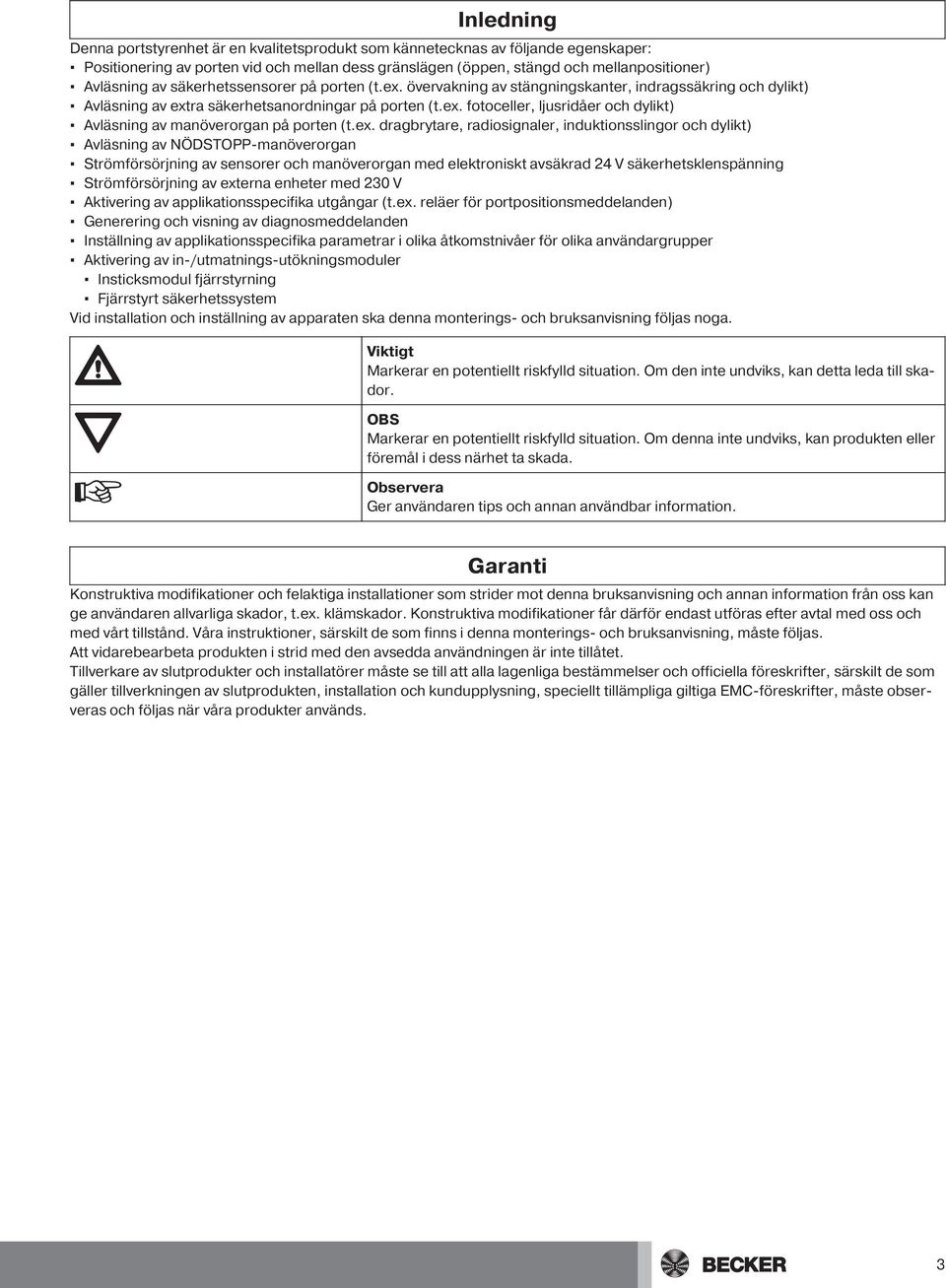 ex. dragbrytare, radiosignaler, induktionsslingor och dylikt) Avläsning av NÖDSTOPP-manöverorgan Strömförsörjning av sensorer och manöverorgan med elektroniskt avsäkrad 24 V säkerhetsklenspänning