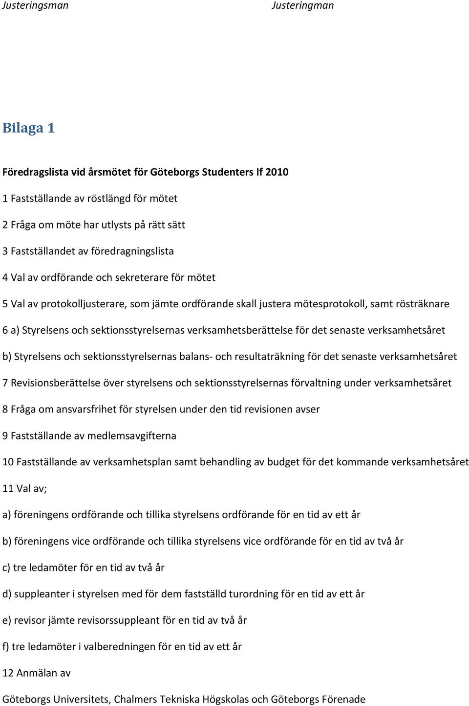 sektionsstyrelsernas verksamhetsberättelse för det senaste verksamhetsåret b) Styrelsens och sektionsstyrelsernas balans- och resultaträkning för det senaste verksamhetsåret 7 Revisionsberättelse