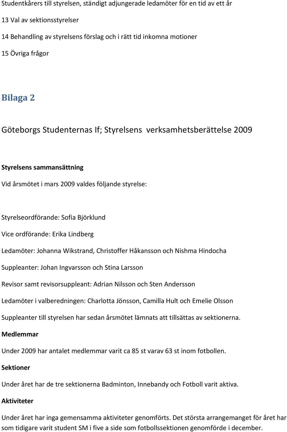 ordförande: Erika Lindberg Ledamöter: Johanna Wikstrand, Christoffer Håkansson och Nishma Hindocha Suppleanter: Johan Ingvarsson och Stina Larsson Revisor samt revisorsuppleant: Adrian Nilsson och
