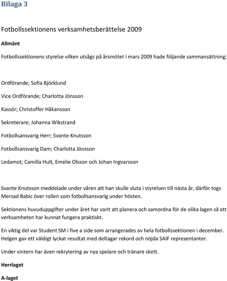 Olsson och Johan Ingvarsson Svante Knutsson meddelade under våren att han skulle sluta i styrelsen till nästa år, därför togs Mersad Babic över rollen som fotbollsansvarig under hösten.