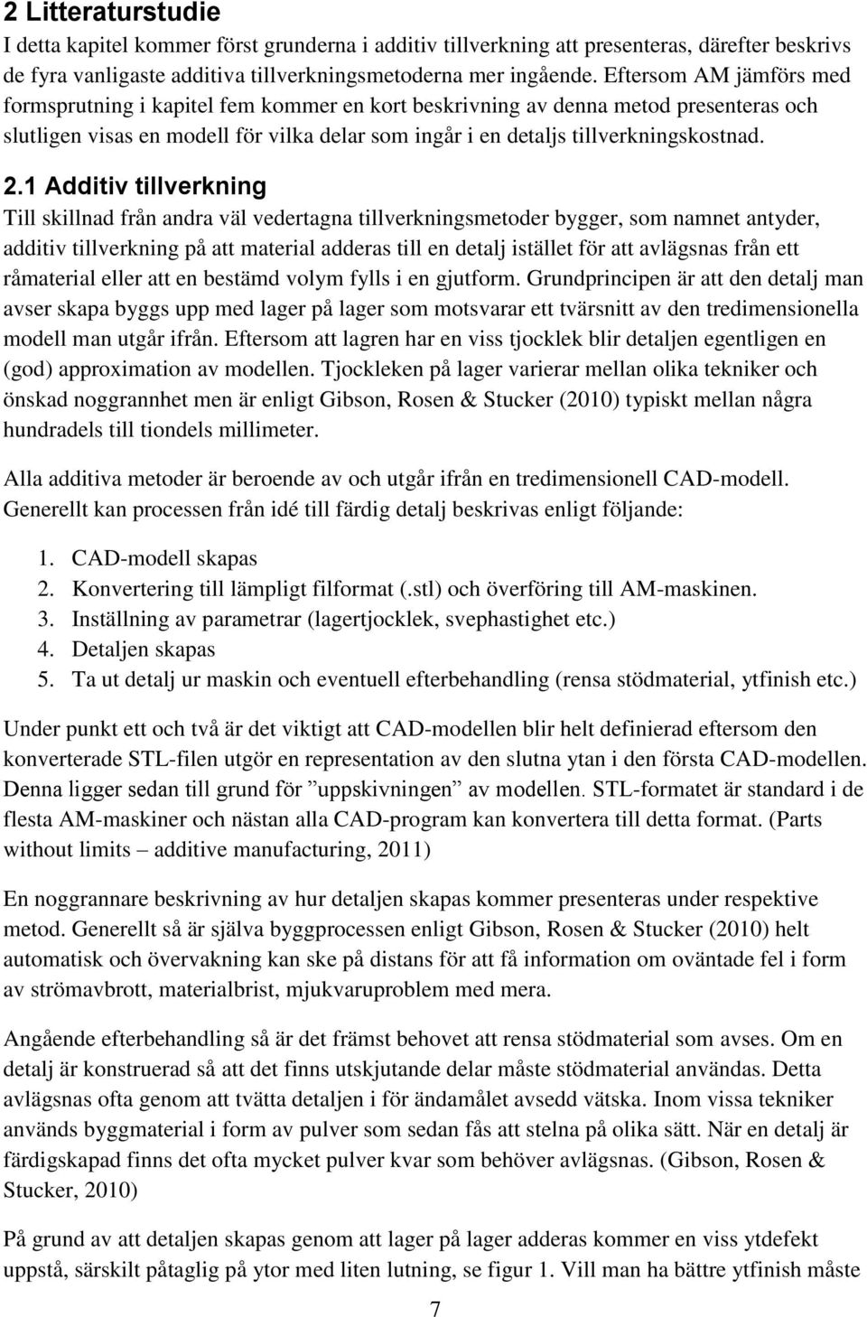 1 Additiv tillverkning Till skillnad från andra väl vedertagna tillverkningsmetoder bygger, som namnet antyder, additiv tillverkning på att material adderas till en detalj istället för att avlägsnas