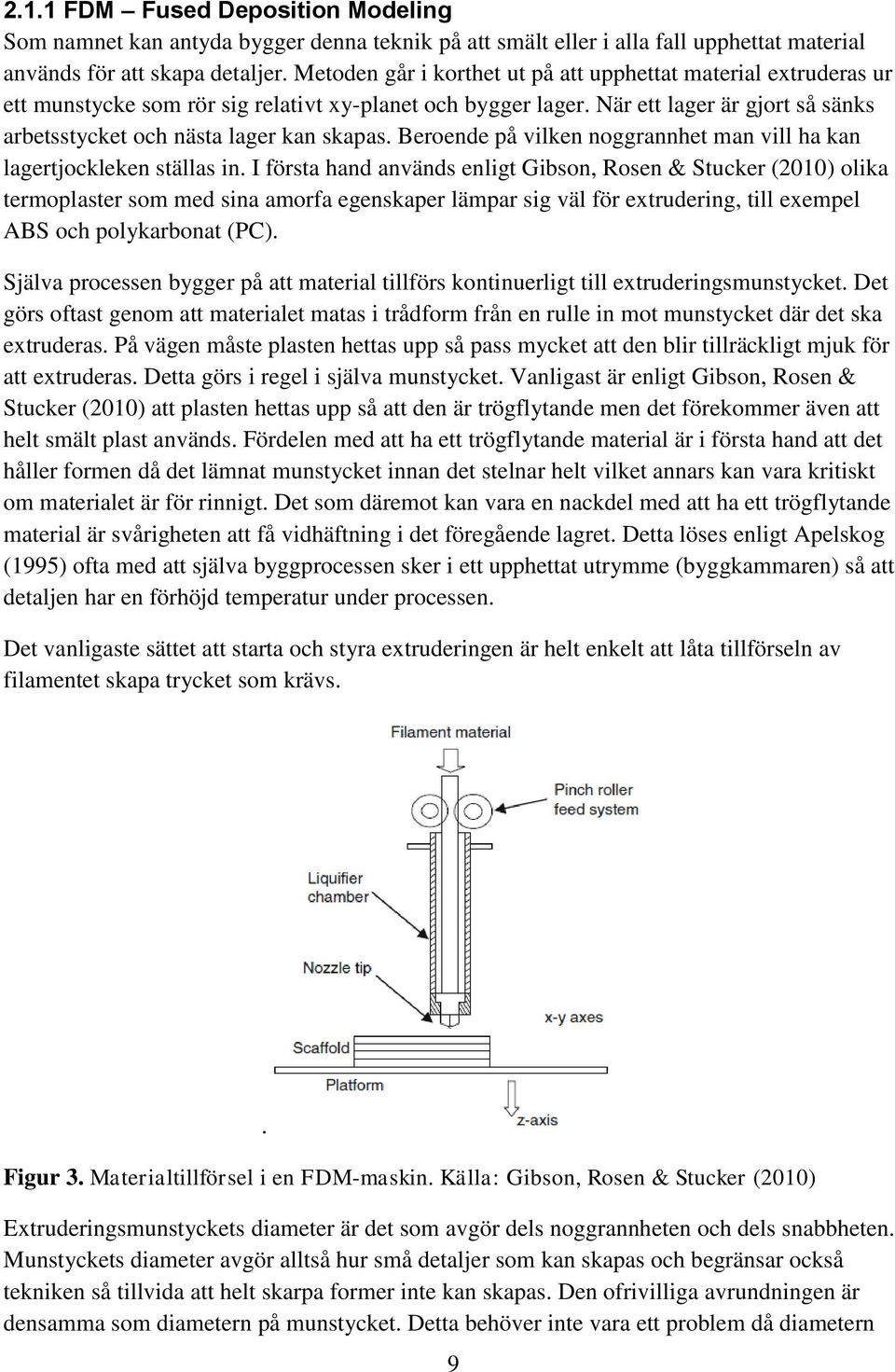 När ett lager är gjort så sänks arbetsstycket och nästa lager kan skapas. Beroende på vilken noggrannhet man vill ha kan lagertjockleken ställas in.