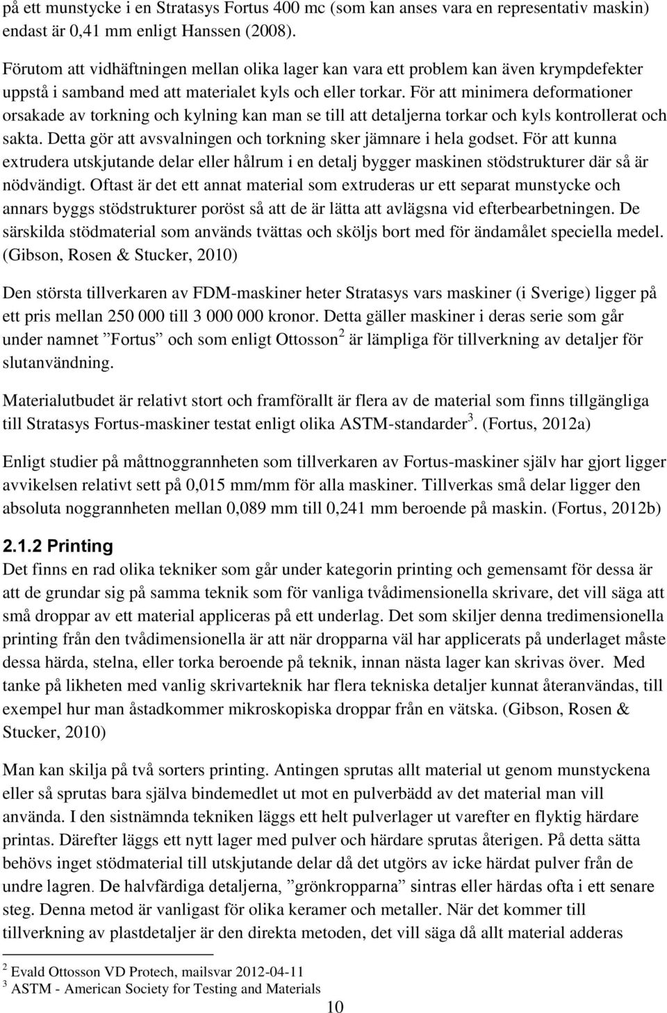 För att minimera deformationer orsakade av torkning och kylning kan man se till att detaljerna torkar och kyls kontrollerat och sakta.