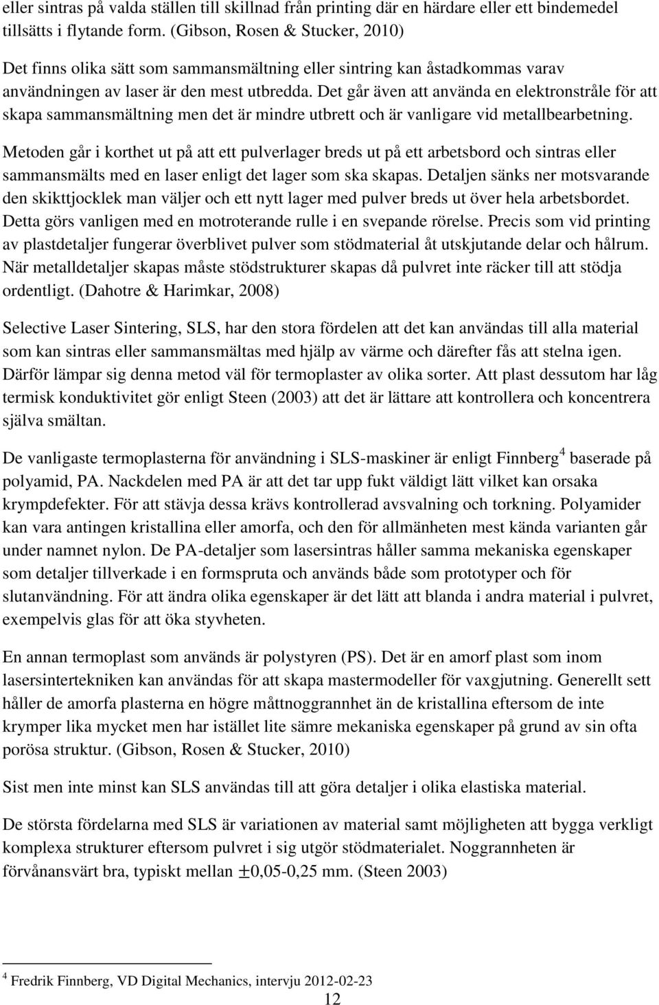 Det går även att använda en elektronstråle för att skapa sammansmältning men det är mindre utbrett och är vanligare vid metallbearbetning.
