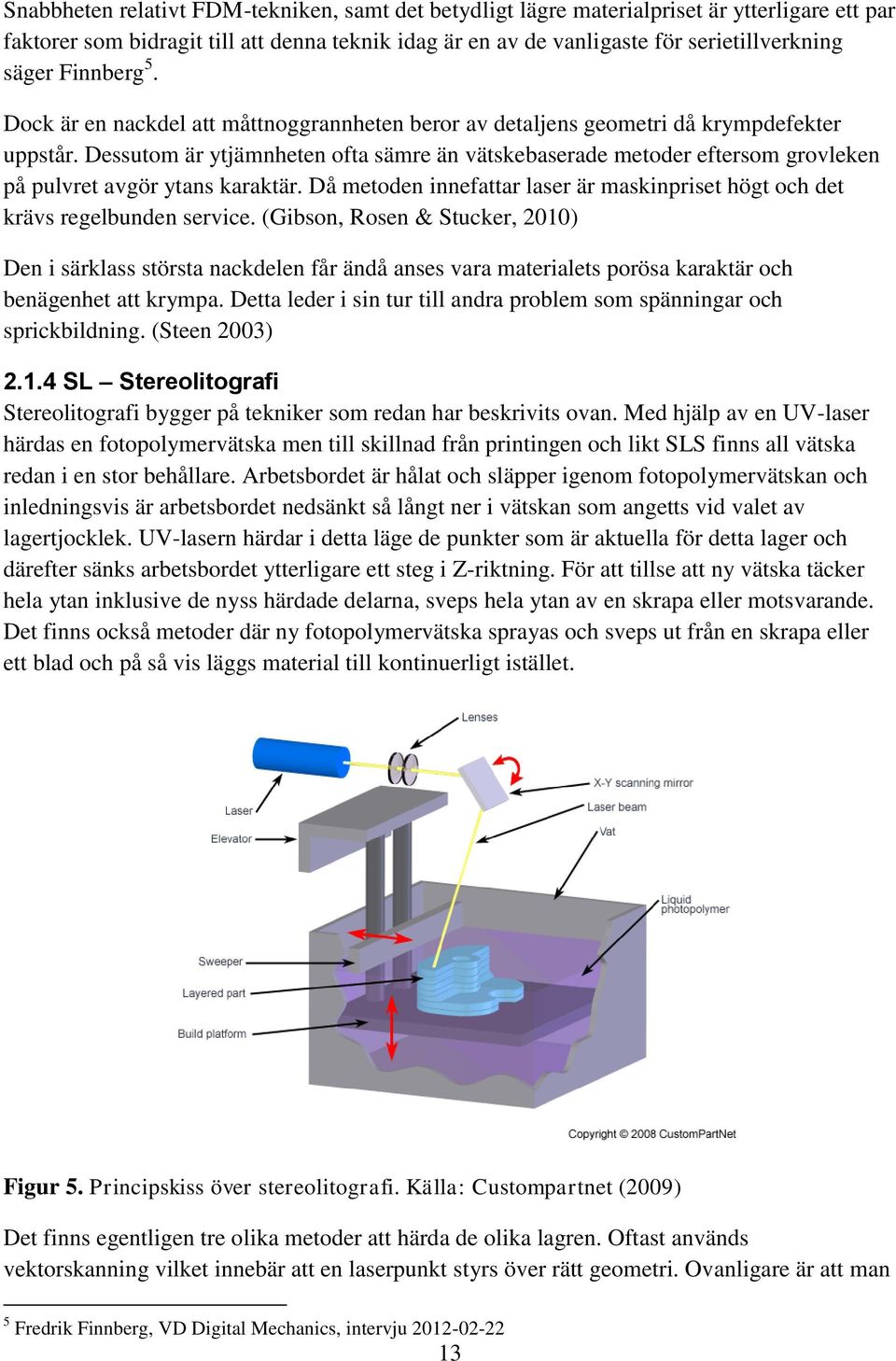 Dessutom är ytjämnheten ofta sämre än vätskebaserade metoder eftersom grovleken på pulvret avgör ytans karaktär. Då metoden innefattar laser är maskinpriset högt och det krävs regelbunden service.