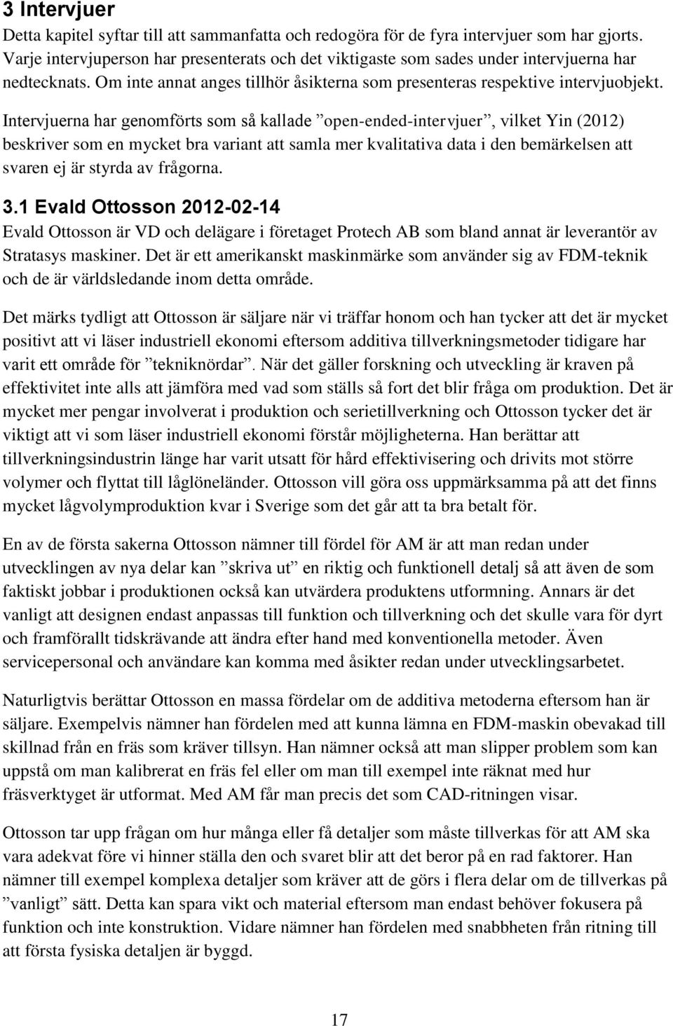 Intervjuerna har genomförts som så kallade open-ended-intervjuer, vilket Yin (2012) beskriver som en mycket bra variant att samla mer kvalitativa data i den bemärkelsen att svaren ej är styrda av