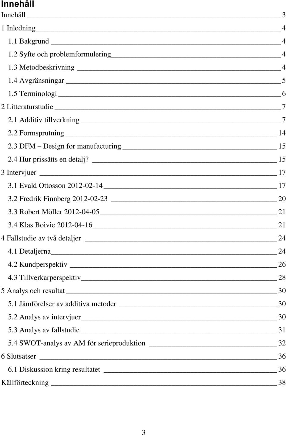2 Fredrik Finnberg 2012-02-23 20 3.3 Robert Möller 2012-04-05 21 3.4 Klas Boivie 2012-04-16 21 4 Fallstudie av två detaljer 24 4.1 Detaljerna 24 4.2 Kundperspektiv 26 4.