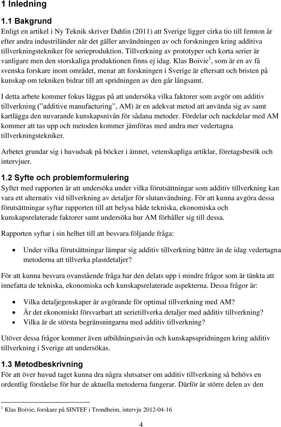 tillverkningstekniker för serieproduktion. Tillverkning av prototyper och korta serier är vanligare men den storskaliga produktionen finns ej idag.