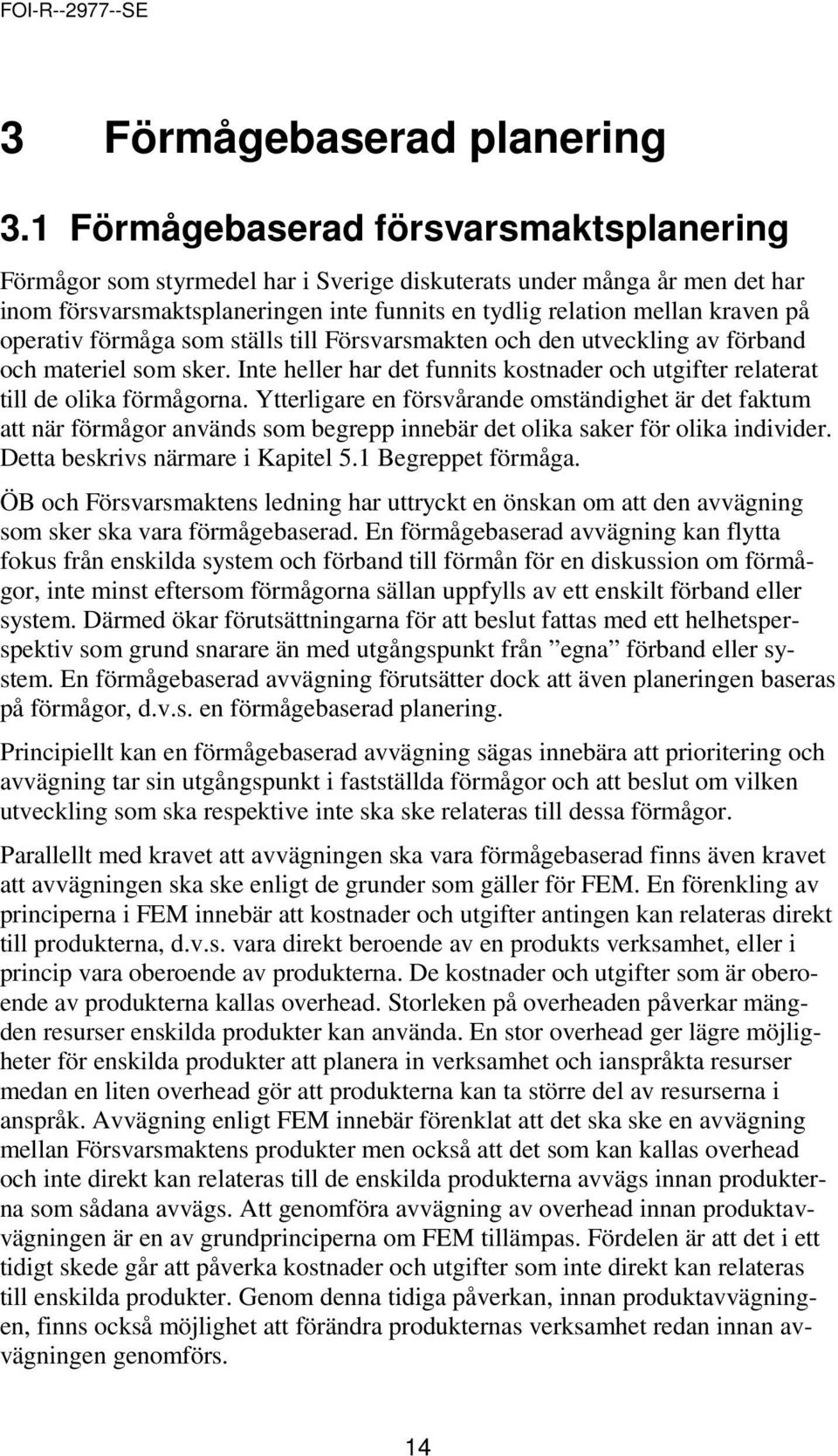 operativ förmåga som ställs till Försvarsmakten och den utveckling av förband och materiel som sker. Inte heller har det funnits kostnader och utgifter relaterat till de olika förmågorna.