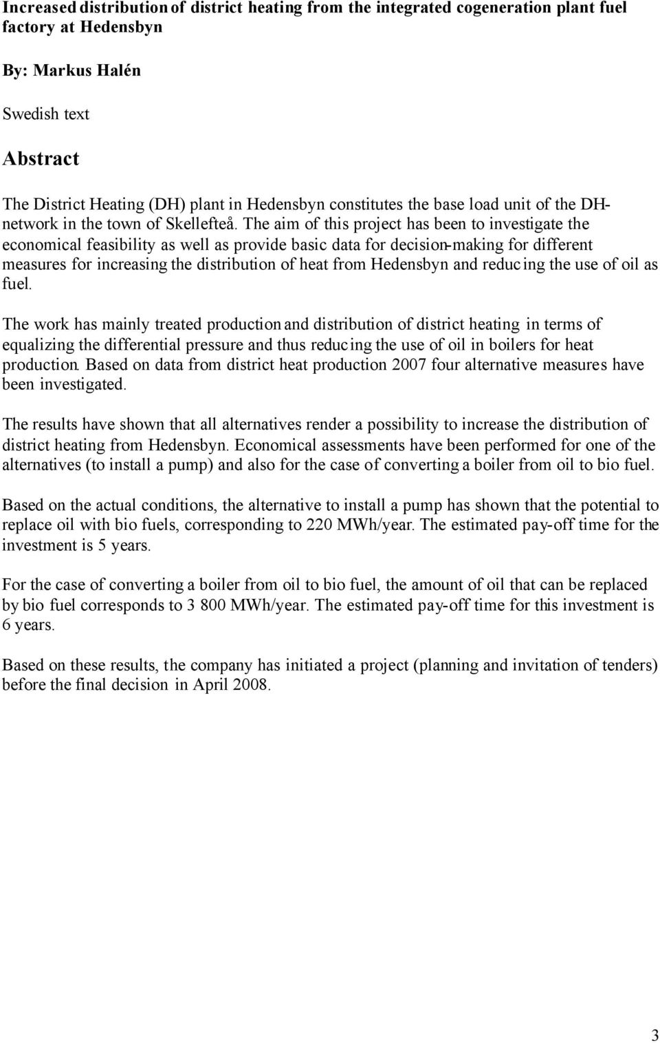 The aim of this project has been to investigate the economical feasibility as well as provide basic data for decision-making for different measures for increasing the distribution of heat from