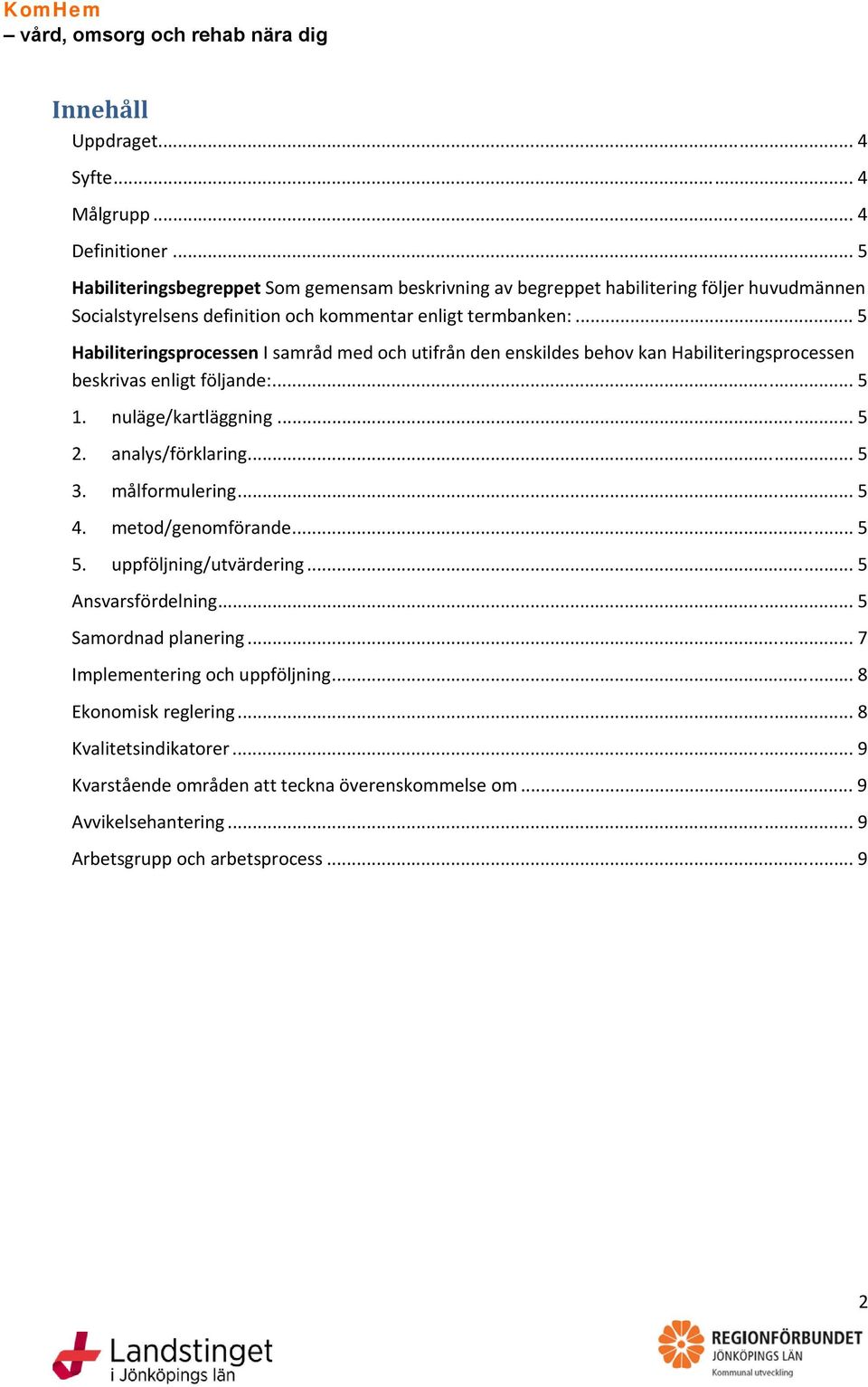 .. 5 Habiliteringsprocessen I samråd med och utifrån den enskildes behov kan Habiliteringsprocessen beskrivas enligt följande:... 5 1. nuläge/kartläggning... 5 2. analys/förklaring.