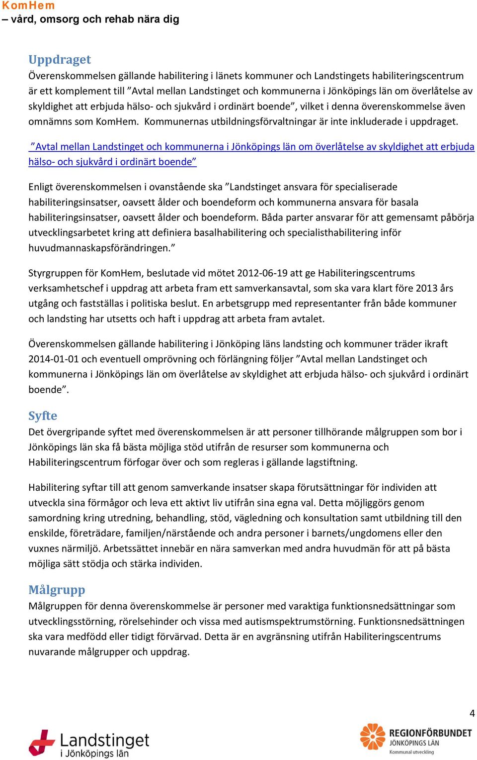 Avtal mellan Landstinget och kommunerna i Jönköpings län om överlåtelse av skyldighet att erbjuda hälso- och sjukvård i ordinärt boende Enligt överenskommelsen i ovanstående ska Landstinget ansvara