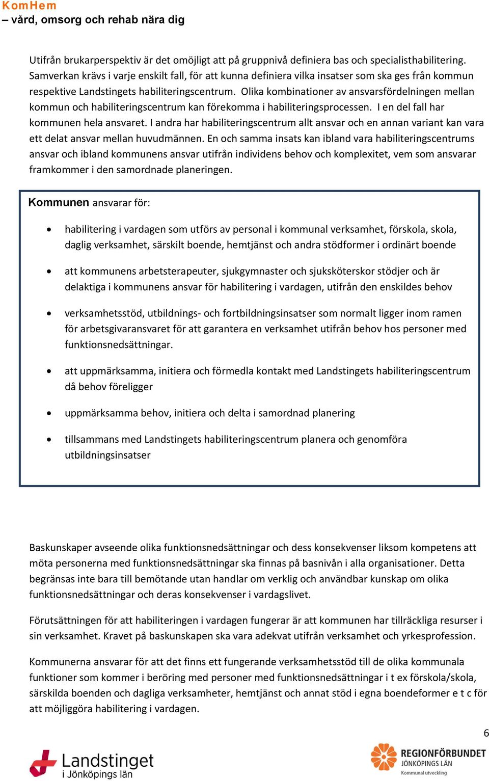 Olika kombinationer av ansvarsfördelningen mellan kommun och habiliteringscentrum kan förekomma i habiliteringsprocessen. I en del fall har kommunen hela ansvaret.