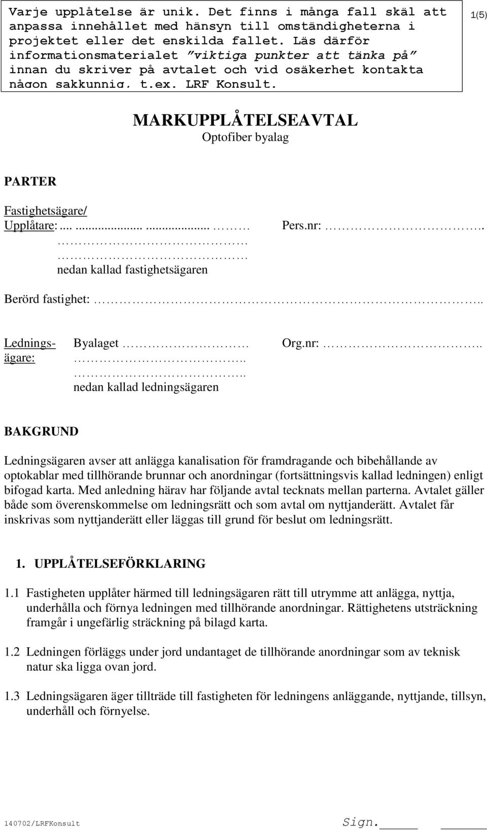 1(5) MARKUPPLÅTELSEAVTAL Optofiber byalag PARTER Fastighetsägare/ Upplåtare:......... nedan kallad fastighetsägaren Pers.nr:.. Berörd fastighet:.. Lednings- Byalaget Org.nr:.. ägare:.