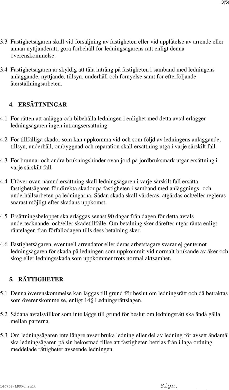 4.3 För brunnar och andra brukningshinder ovan jord på jordbruksmark utgår ersättning i varje särskilt fall. 4.