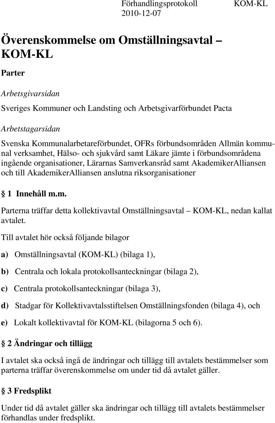 AkademikerAlliansen och till AkademikerAlliansen anslutna riksorganisationer 1 Innehåll m.m. Parterna träffar detta kollektivavtal Omställningsavtal KOM-KL, nedan kallat avtalet.