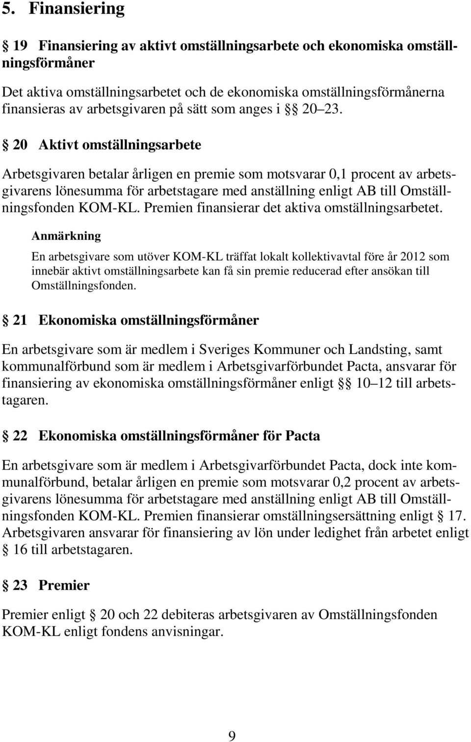 20 Aktivt omställningsarbete Arbetsgivaren betalar årligen en premie som motsvarar 0,1 procent av arbetsgivarens lönesumma för arbetstagare med anställning enligt AB till Omställningsfonden KOM-KL.