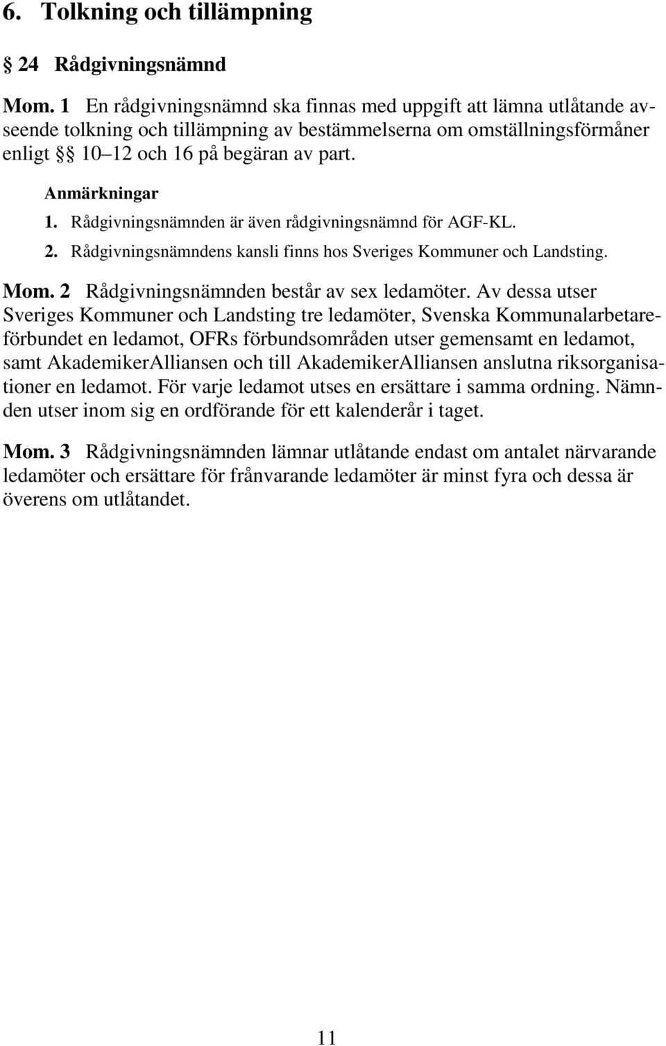 Rådgivningsnämnden är även rådgivningsnämnd för AGF-KL. 2. Rådgivningsnämndens kansli finns hos Sveriges Kommuner och Landsting. Mom. 2 Rådgivningsnämnden består av sex ledamöter.
