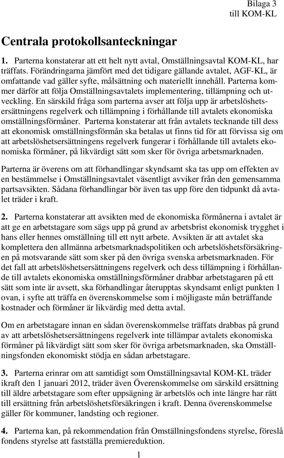 Parterna kommer därför att följa Omställningsavtalets implementering, tillämpning och utveckling.