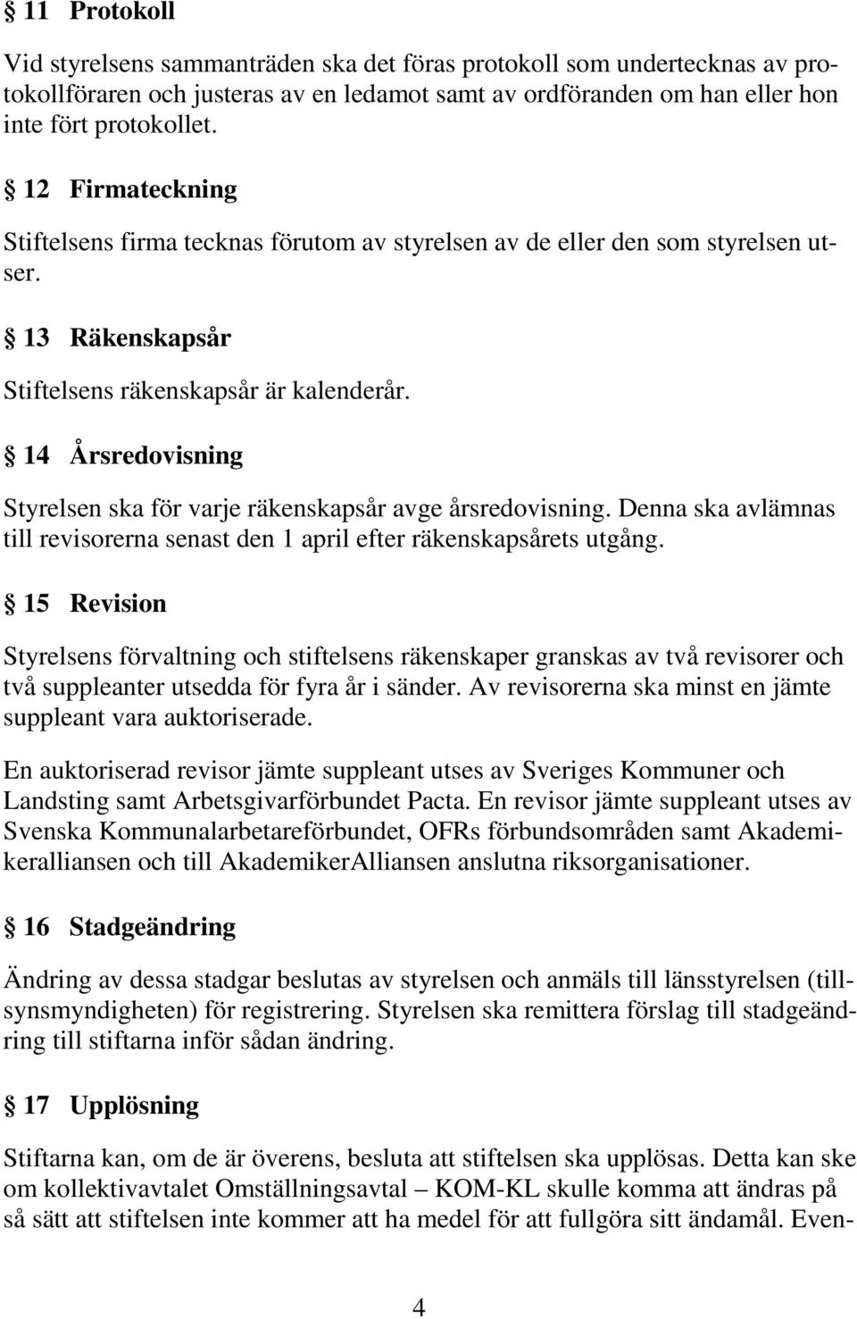 14 Årsredovisning Styrelsen ska för varje räkenskapsår avge årsredovisning. Denna ska avlämnas till revisorerna senast den 1 april efter räkenskapsårets utgång.