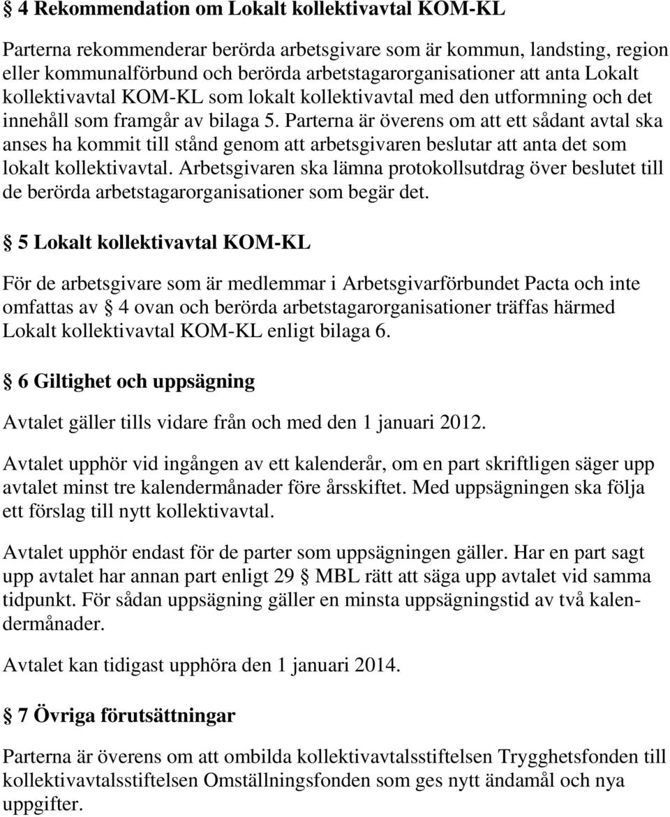 Parterna är överens om att ett sådant avtal ska anses ha kommit till stånd genom att arbetsgivaren beslutar att anta det som lokalt kollektivavtal.