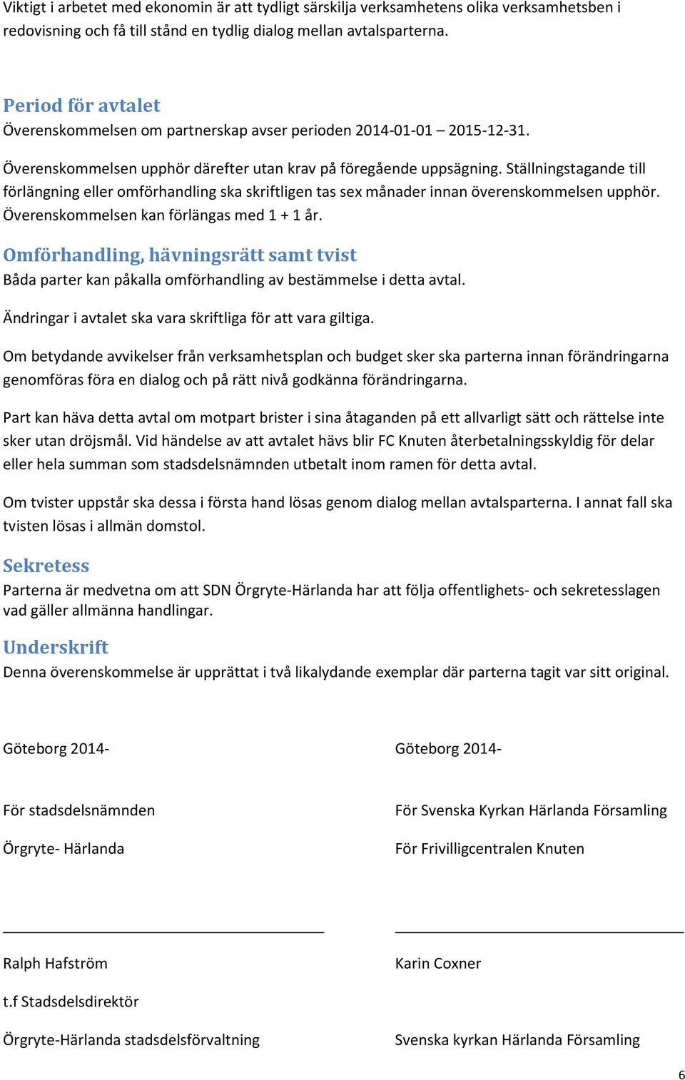 Ställningstagande till förlängning eller omförhandling ska skriftligen tas sex månader innan överenskommelsen upphör. Överenskommelsen kan förlängas med 1 + 1 år.