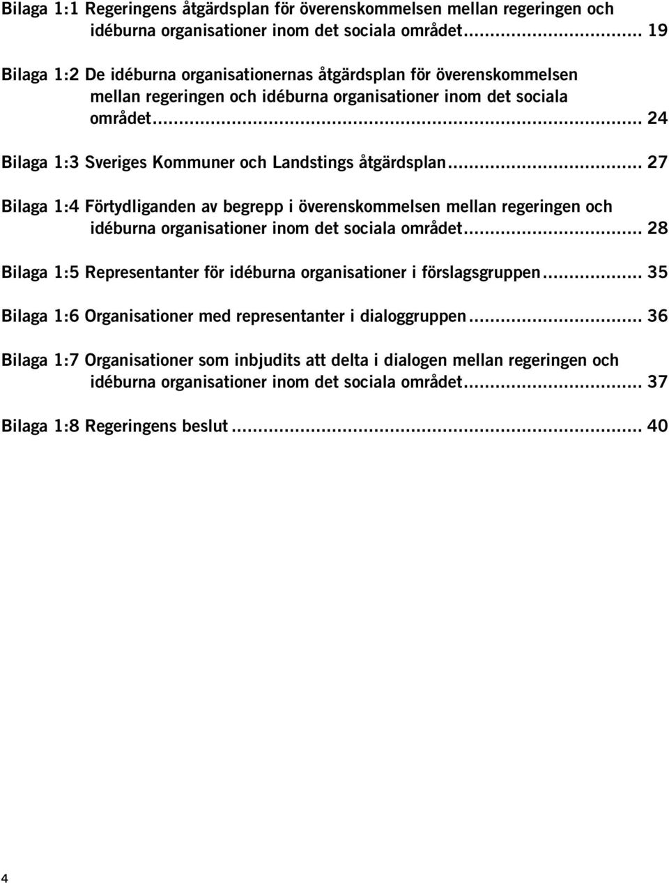 .. 24 Bilaga 1:3 Sveriges Kommuner och Landstings åtgärdsplan... 27 Bilaga 1:4 Förtydliganden av begrepp i överenskommelsen mellan regeringen och idéburna organisationer inom det sociala området.