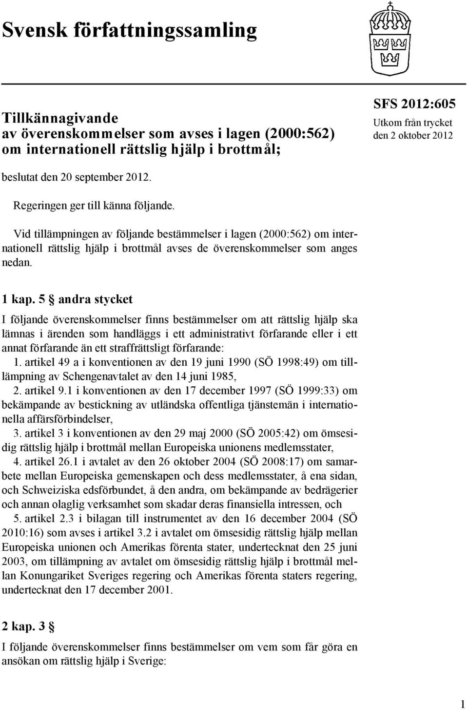 Vid tillämpningen av följande bestämmelser i lagen (2000:562) om internationell rättslig hjälp i brottmål avses de överenskommelser som anges nedan. 1 kap.